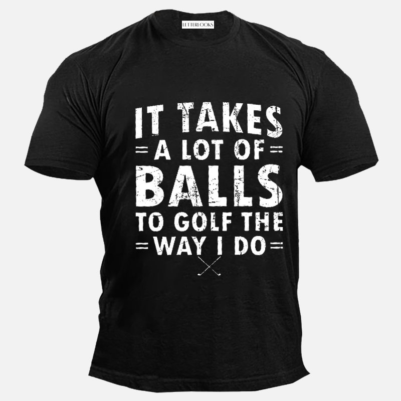 It Takes A Lot Of Balls To Golf The Way I Do Men's Casual T-Shirt