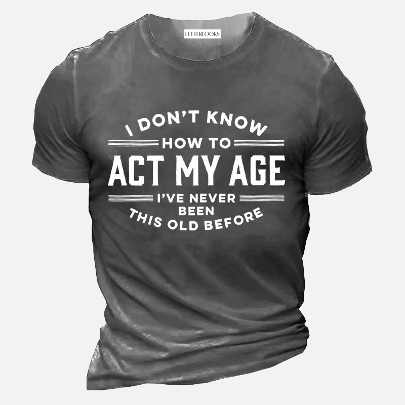 I Don't Know How To Act My Age I've Never Been This Old Before Men's Casual T-Shirt