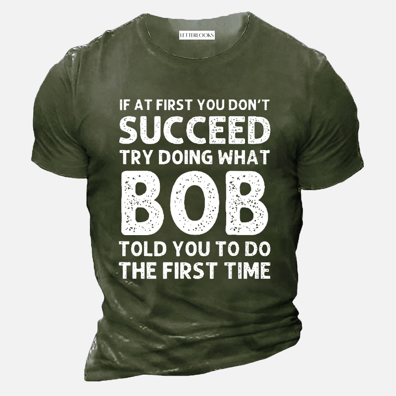 If At First You Don't Succeed Try Doing What Bob Told Your To Do The First Time Men's Casual T-Shirt